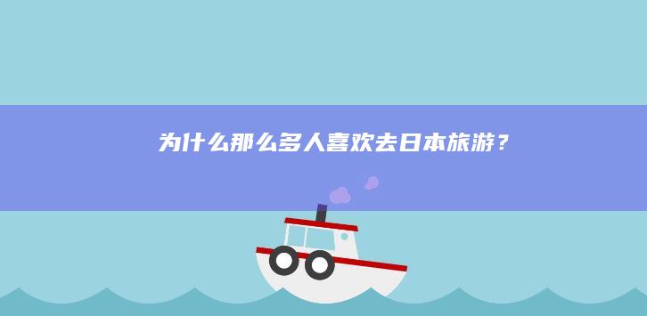 为什么那么多人喜欢去日本旅游？